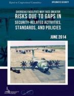 Diplomatic Security Overseas Facilities May Face Greater Risks Due to Gaps in Security-Related Activities, Standards, and Policies di United States Government Accountability edito da Createspace