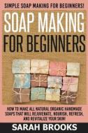 Soap Making for Beginners - Sarah Brooks: Simple Soap Making for Beginners! How to Make All Natural Organic Handmade Soaps That Will Rejuvenate, Nouri di Sarah Brooks edito da Createspace