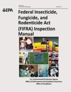 Federal Insecticide, Fungicide, and Rodenticide ACT (Fifra) Inspection Manual di U. S. Environmental Protection Agency edito da Createspace