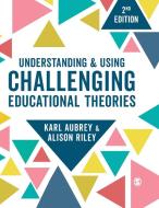 Understanding and Using Challenging Educational Theories di Karl Aubrey, Alison Riley edito da SAGE PUBN
