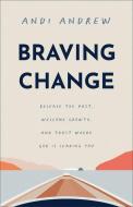 Braving Change: Release the Past, Welcome Growth, and Trust Where God Is Leading You di Andi Andrew edito da BAKER BOOKS