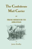 The Confederate Mail Carrier, or From Missouri to Arkansas through Mississippi, Alabama, Georgia, and Tennessee. Being a di James Bradley edito da Heritage Books Inc.