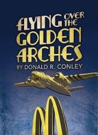 Flying Over the Golden Arches di Donald R. Conley edito da Beaver's Pond Press