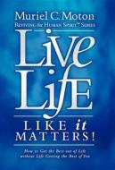 Live Life Like It Matters!: How to Get the Best Out of Live Without Life Getting the Best of You di Muriel C. Moton edito da MORGAN JAMES PUB
