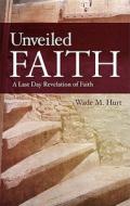 Unveiled Faith di Wade M Hurt edito da Tate Publishing & Enterprises