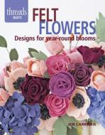 Felt Flowers: Designs for Year-Round Blooms di Jen Carreiro edito da TAUNTON PR