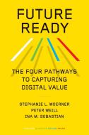 Future Ready: The Four Pathways to Capturing Digital Value di Stephanie L. Woerner, Peter Weill, Ina M. Sebastian edito da HARVARD BUSINESS REVIEW PR