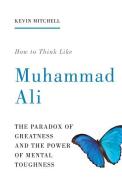How To Think Like Muhammad Ali di Kevin Mitchell edito da Aurum Press