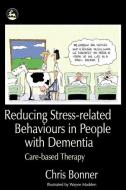 Reducing Stress-Related Behaviours in People with Dementia di Chris Bonner edito da Jessica Kingsley Publishers, Ltd
