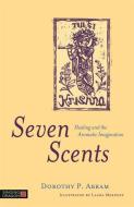 Seven Scents: Healing and the Aromatic Imagination di Dorothy P. Abram edito da SINGING DRAGON