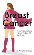 Breast Cancer: There's Something I Need To Get Off My Chest di Annette Richard edito da LIGHTNING SOURCE INC