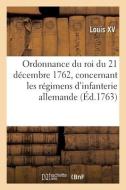 Ordonnance Du Roi Du 21 Decembre 1762, Concernant Les Regimens D'infanterie Allemande di LOUIS XV edito da Hachette Livre - BNF