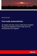 Free trade and protection di Henry Fawcett edito da hansebooks