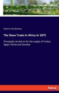 The Slave Trade In Africa In 1872 di Etienne Felix Berlioux edito da hansebooks