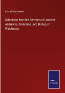 Selections from the Sermons of Lancelot Andrewes, Sometime Lord Bishop of Winchester di Lancelot Andrewes edito da Salzwasser-Verlag