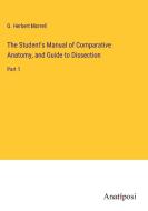 The Student's Manual of Comparative Anatomy, and Guide to Dissection di G. Herbert Morrell edito da Anatiposi Verlag