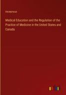Medical Education and the Regulation of the Practice of Medicine in the United States and Canada di Anonymous edito da Outlook Verlag