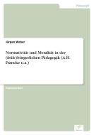 Normativität und Moralität in der (früh-)bürgerlichen Pädagogik (A.H. Francke u.a.) di Jürgen Weber edito da Diplom.de