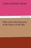 What Led to the Discovery of the Source of the Nile di John Hanning Speke edito da tredition GmbH
