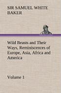 Wild Beasts and Their Ways, Reminiscences of Europe, Asia, Africa and America - Volume 1 di Sir Samuel White Baker edito da TREDITION CLASSICS