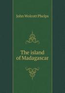 The Island Of Madagascar di John Wolcott Phelps edito da Book On Demand Ltd.