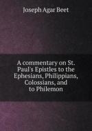 A Commentary On St. Paul's Epistles To The Ephesians, Philippians, Colossians, And To Philemon di Joseph Agar Beet edito da Book On Demand Ltd.