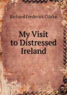My Visit To Distressed Ireland di Richard Frederick Clarke edito da Book On Demand Ltd.