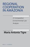 Regional Cooperation in Amazonia: A Comparative Environmental Law Analysis di Maria Antonia Tigre edito da BRILL NIJHOFF