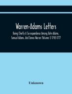 Warren-Adams Letters; Being Chiefly A Correspondence Among John Adams, Samual Adams, And James Warren (Volume I) 1743-1777 di Unknown edito da Alpha Editions