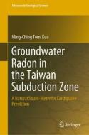 Groundwater Radon in the Taiwan Subduction Zone: A Natural Strain-Meter for Earthquake Prediction di Ming-Ching Tom Kuo edito da SPRINGER NATURE