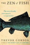 The Zen of Fish: The Story of Sushi, from Samurai to Supermarket di Trevor Corson edito da HarperCollins Publishers