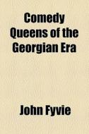 Comedy Queens Of The Georgian Era di John Fyvie edito da General Books Llc