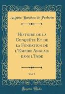 Histoire de la Conquete Et de la Fondation de L'Empire Anglais Dans L'Inde, Vol. 5 (Classic Reprint) di Auguste Barchou De Penhoen edito da Forgotten Books