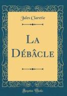 La Debacle (Classic Reprint) di Jules Claretie edito da Forgotten Books