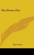 The Divine Fire di MAY SINCLAIR edito da Kessinger Publishing