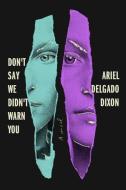 Don't Say We Didn't Warn You di Ariel Delgado Dixon edito da RANDOM HOUSE