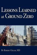 Lessons Learned at Ground Zero di Robert G. Gillio, MD Robert G. Gillio edito da AUTHORHOUSE