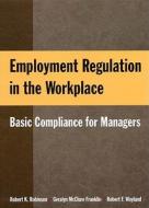 Employment Regulation In The Workplace di Robert K. Robinson, Geralyn McClure Franklin, Robert F. Wayland edito da M.e. Sharpe