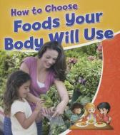 How to Choose Foods Your Body Will Use di Rebecca Sjonger edito da CRABTREE PUB