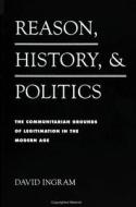Reason Hist and Politics: The Communitarian Grounds of Legitimation in the Modern Age di David Ingram edito da STATE UNIV OF NEW YORK PR