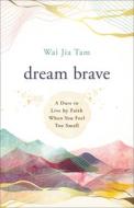 Dream Brave: A Dare to Live by Faith When You Feel Too Small di Wai Jia Tam edito da CHOSEN BOOKS