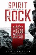 Spirit in the Rock: The Fierce Battle for Modoc Homelands di Jim Compton edito da WASHINGTON STATE UNIV PR
