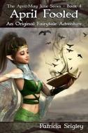 April Fooled: An Original Fairy Tale Adventure di Patricia Srigley edito da LIGHTNING SOURCE INC