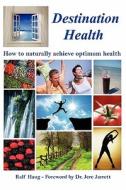 Destination Health - How To Naturally Achieve Optimum Health di Ralf Haug edito da Quantum Solutions Llc