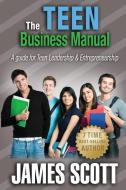 The Teen Business Manual: A Guide for Teen Leadership & Entrepreneurship di James Scott edito da Teen Business Manual