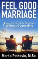 Feel Good Marriage: 7 Steps to a Rock Solid Relationship Without Counseling di Marko Petkovic edito da Feel Good Guides Publishing