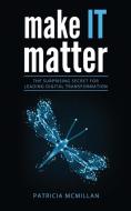 Make It Matter: The Surprising Secret for Leading Digital Transformation di Patricia Lynn McMillan edito da LIGHTNING SOURCE INC