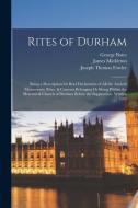 Rites of Durham: Being a Description Or Brief Declaration of All the Ancient Monuments, Rites, & Customs Belonging Or Being Within the di Joseph Thomas Fowler, George Bates, James Mickleton edito da LEGARE STREET PR