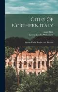 Cities Of Northern Italy: Verona, Padua, Bologna, And Ravenna di George Charles Williamson, Grant Allen edito da LEGARE STREET PR