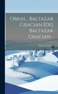 Obras... Baltazar Gracian [de] Baltazar Gracian... di Baltasar Gracián edito da LEGARE STREET PR